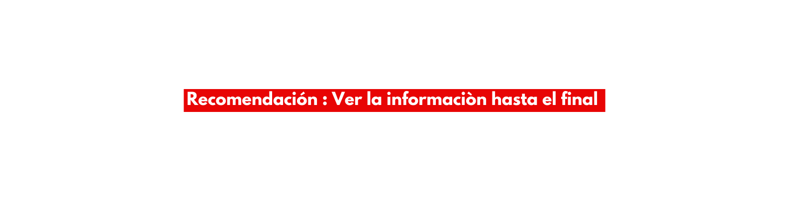 Recomendación Ver la informaciòn hasta el final